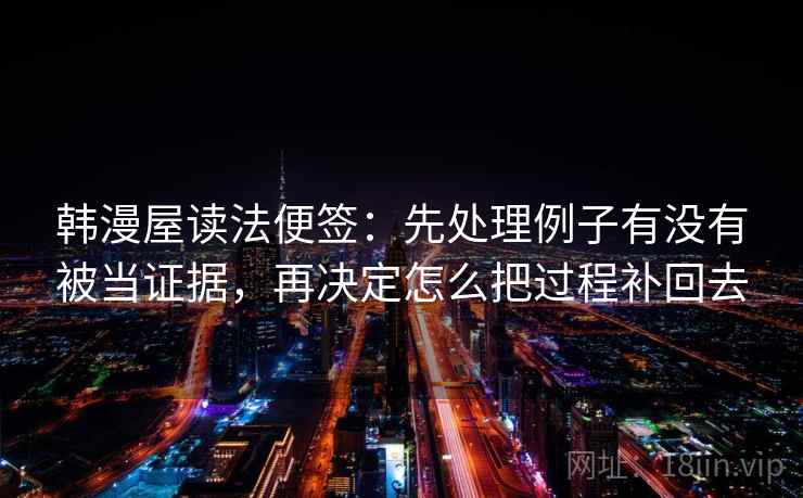 韩漫屋读法便签：先处理例子有没有被当证据，再决定怎么把过程补回去